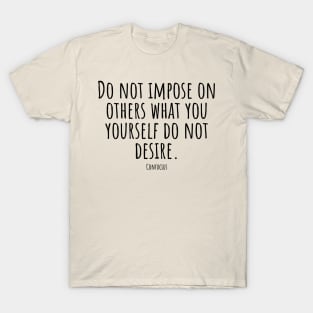 Do-not-impose-on-others-what-you-yourself-do-not-desire.(Confucius) T-Shirt